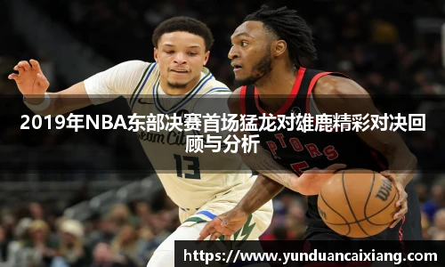 低调看球2019年NBA东部决赛首场猛龙对雄鹿精彩对决回顾与分析