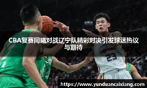 低调看球CBA复赛同曦对战辽宁队精彩对决引发球迷热议与期待